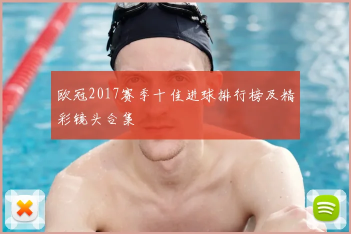 欧冠2017赛季十佳进球排行榜及精彩镜头合集