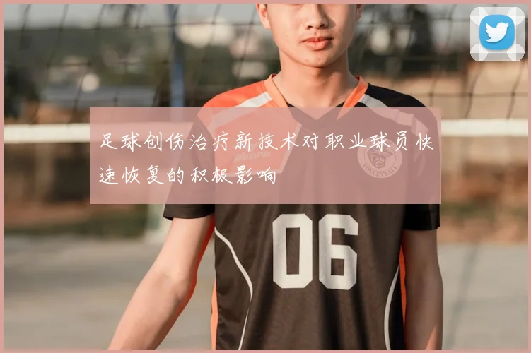 足球创伤治疗新技术对职业球员快速恢复的积极影响
