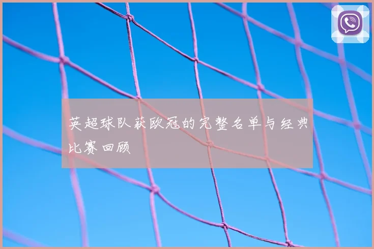 英超球队获欧冠的完整名单与经典比赛回顾